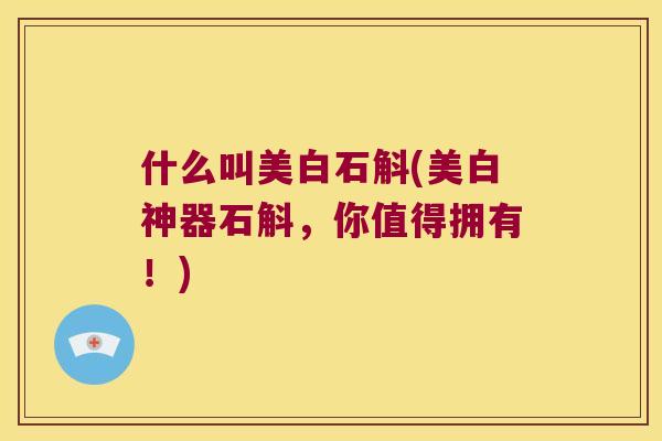 什么叫美白石斛(美白神器石斛，你值得拥有！)