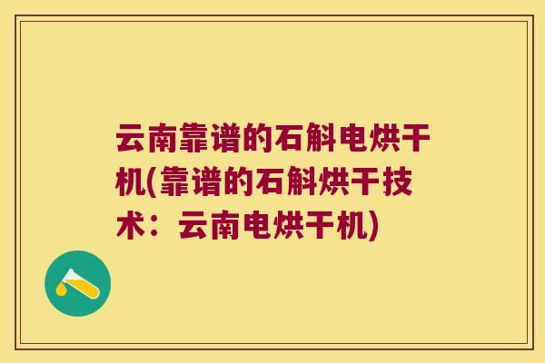 云南靠谱的石斛电烘干机(靠谱的石斛烘干技术：云南电烘干机)