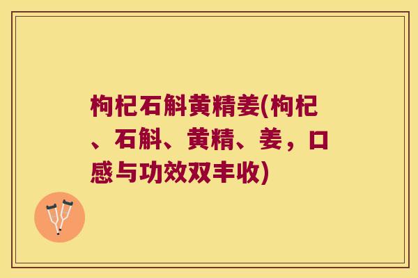 枸杞石斛黄精姜(枸杞、石斛、黄精、姜，口感与功效双丰收)