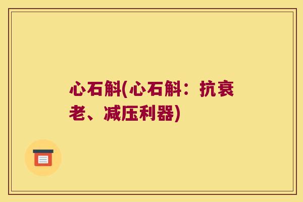 心石斛(心石斛：抗衰老、减压利器)