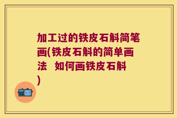 加工过的铁皮石斛简笔画(铁皮石斛的简单画法  如何画铁皮石斛)