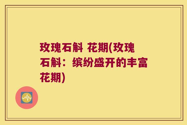 玫瑰石斛 花期(玫瑰石斛：缤纷盛开的丰富花期)