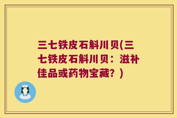三七铁皮石斛川贝(三七铁皮石斛川贝：滋补佳品或药物宝藏？)