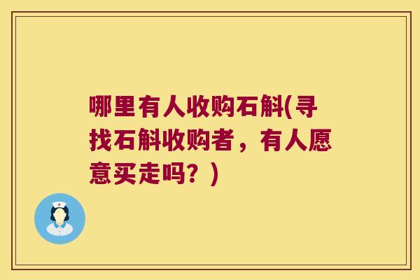 哪里有人收购石斛(寻找石斛收购者,有人愿意买走吗?) 哪里有人收购石斛(寻找石斛收购者,有人愿意买走吗?)