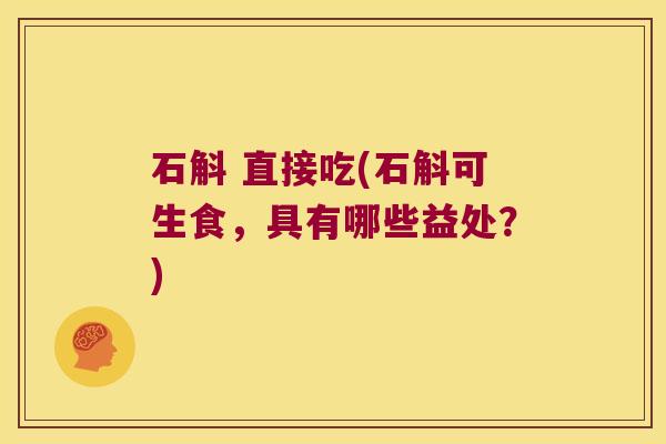 石斛 直接吃(石斛可生食，具有哪些益处？)