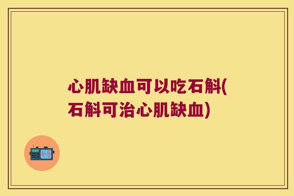 心肌缺血可以吃石斛(石斛可治心肌缺血)