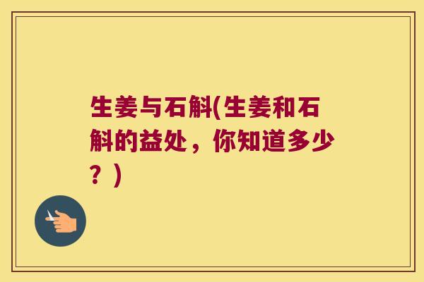 生姜与石斛(生姜和石斛的益处，你知道多少？)
