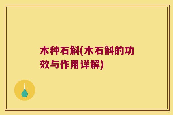 木种石斛(木石斛的功效与作用详解) 木种石斛(木石斛的功效与作用详解)