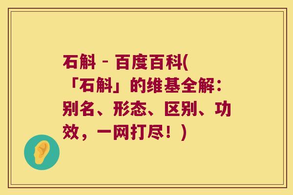 石斛 - 百度百科(「石斛」的维基全解：别名、形态、区别、功效，一网打尽！)
