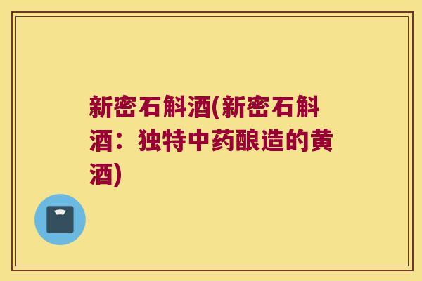 新密石斛酒(新密石斛酒：独特中药酿造的黄酒)