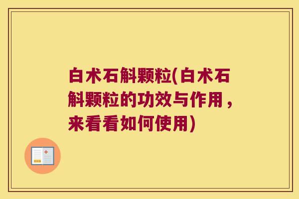 白术石斛颗粒(白术石斛颗粒的功效与作用，来看看如何使用)
