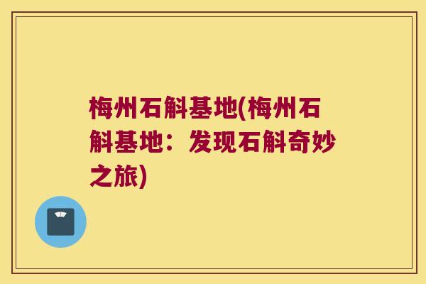 梅州石斛基地(梅州石斛基地：发现石斛奇妙之旅)