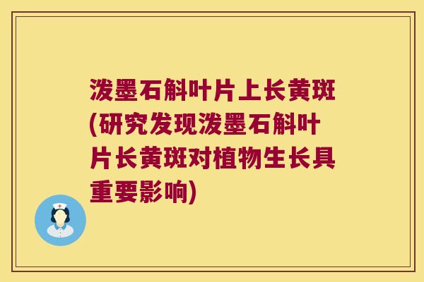 泼墨石斛叶片上长黄斑(研究发现泼墨石斛叶片长黄斑对植物生长具重要影响)