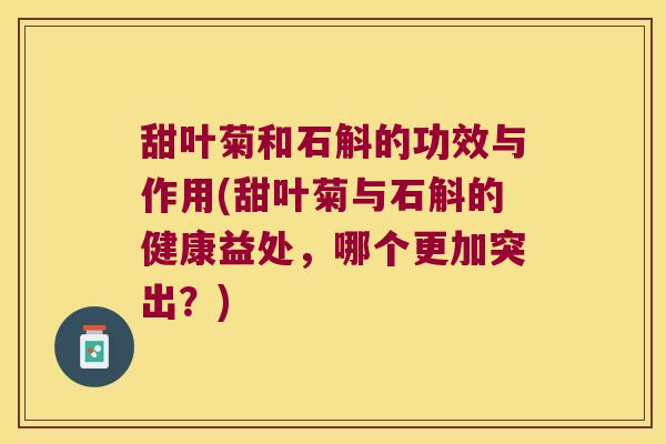 甜叶菊和石斛的功效与作用(甜叶菊与石斛的健康益处，哪个更加突出？)