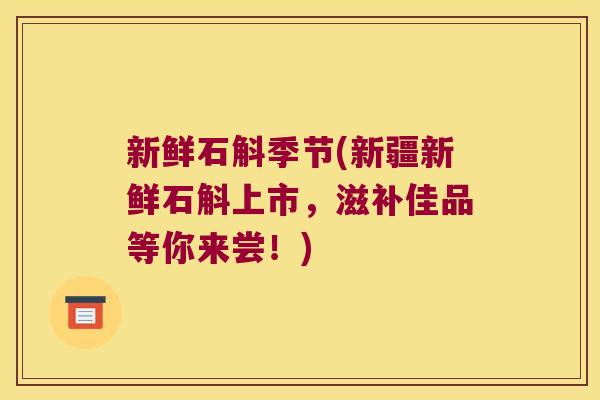 新鲜石斛季节(新疆新鲜石斛上市，滋补佳品等你来尝！)