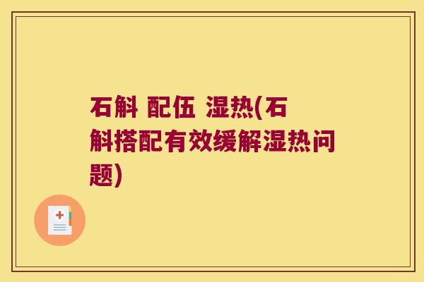 石斛 配伍 湿热(石斛搭配有效缓解湿热问题)