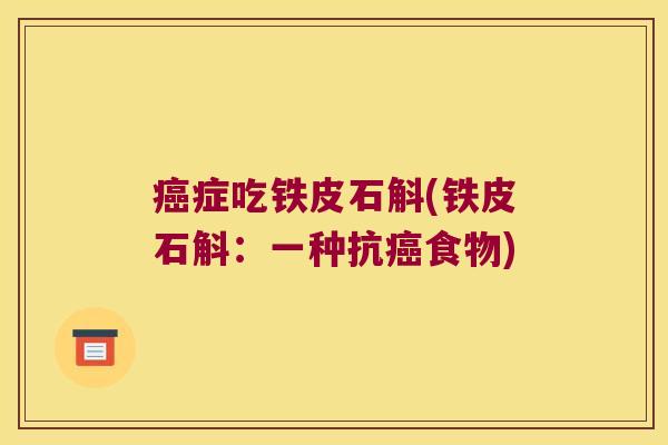 癌症吃铁皮石斛(铁皮石斛：一种抗癌食物)