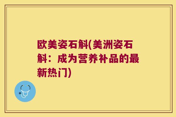 欧美姿石斛(美洲姿石斛：成为营养补品的最新热门)