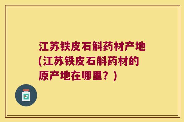 江苏铁皮石斛药材产地(江苏铁皮石斛药材的原产地在哪里？)