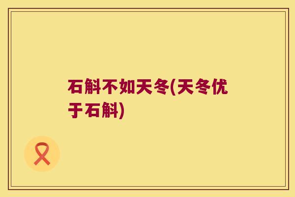 石斛不如天冬(天冬优于石斛)