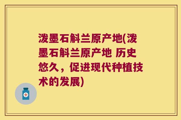 泼墨石斛兰原产地(泼墨石斛兰原产地 历史悠久，促进现代种植技术的发展)