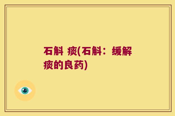 石斛 痰(石斛:缓解痰的良药) 石斛 痰(石斛:缓解痰的良药)