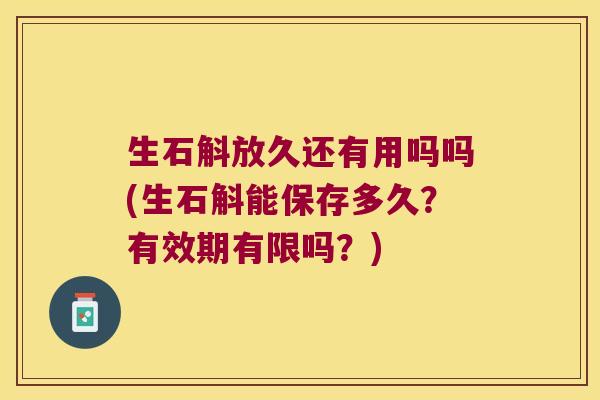 生石斛放久还有用吗吗(生石斛能保存多久？有效期有限吗？)