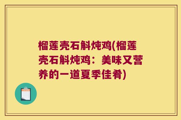 榴莲壳石斛炖鸡(榴莲壳石斛炖鸡：美味又营养的一道夏季佳肴)