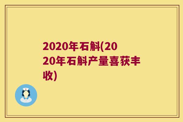 2020年石斛(2020年石斛产量喜获丰收)