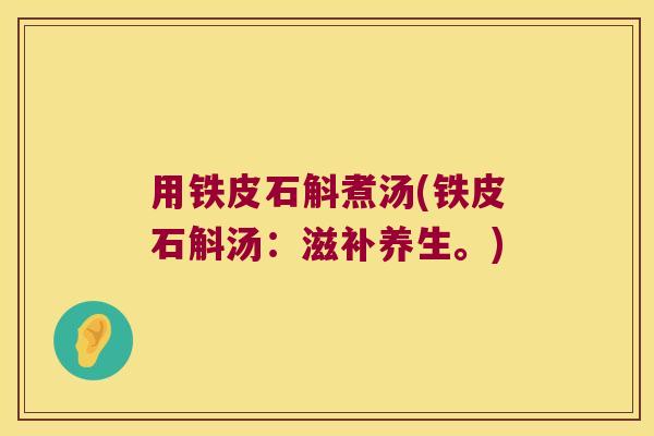 用铁皮石斛煮汤(铁皮石斛汤：滋补养生。)