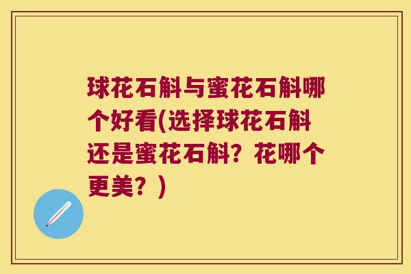 球花石斛与蜜花石斛哪个好看(选择球花石斛还是蜜花石斛？花哪个更美？)