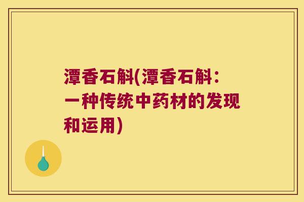 潭香石斛(潭香石斛：一种传统中药材的发现和运用)