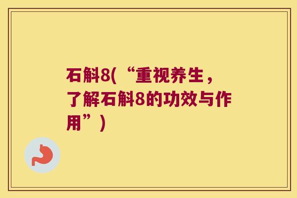 石斛8(“重视养生，了解石斛8的功效与作用”)