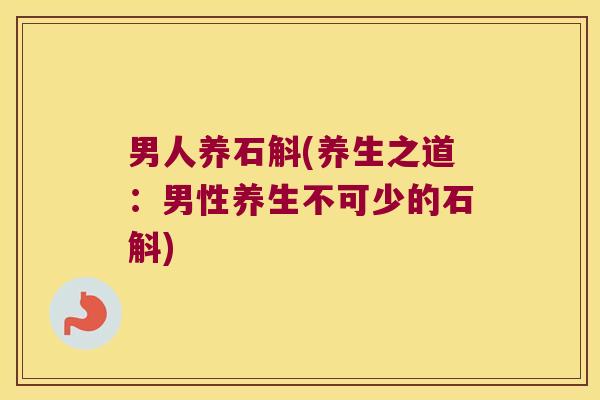 男人养石斛(养生之道：男性养生不可少的石斛)