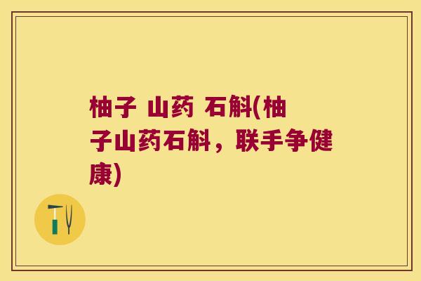柚子 山药 石斛(柚子山药石斛，联手争健康)