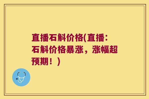 直播石斛价格(直播:石斛价格暴涨,涨幅超预期!) 直播石斛价格(直播:石斛价格暴涨,涨幅超预期!)