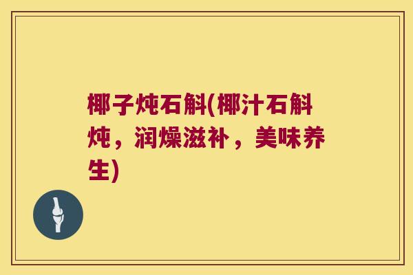 椰子炖石斛(椰汁石斛炖,润燥滋补,美味养生) 椰子炖石斛(椰汁石斛炖,润燥滋补,美味养生)
