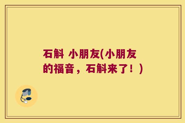 石斛 小朋友(小朋友的福音，石斛来了！)
