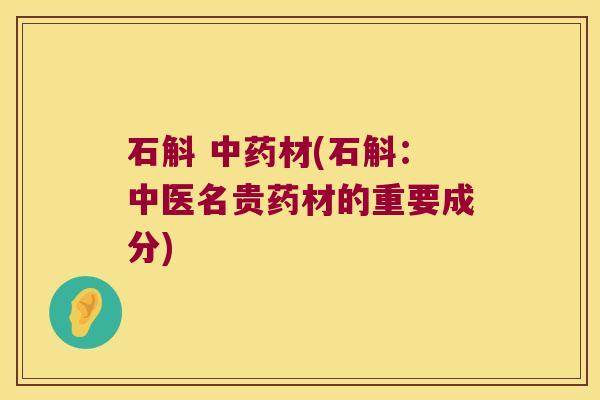石斛 中药材(石斛：中医名贵药材的重要成分)