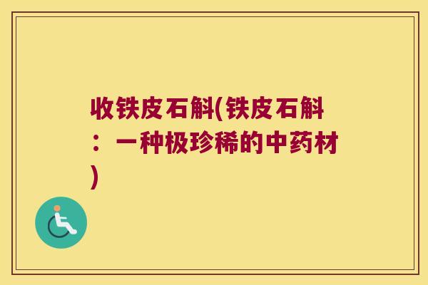 收铁皮石斛(铁皮石斛：一种极珍稀的中药材)