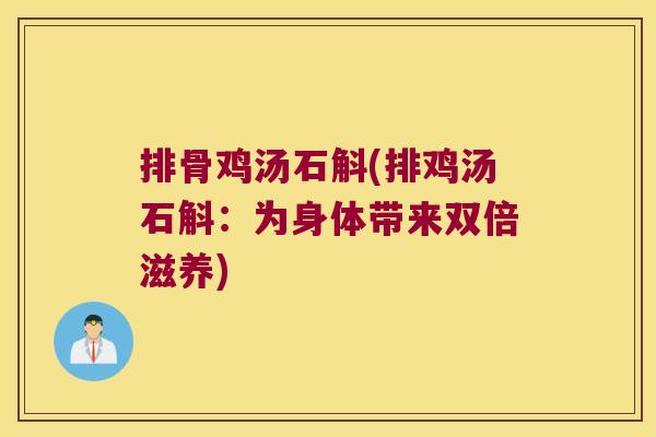 排骨鸡汤石斛(排鸡汤石斛：为身体带来双倍滋养)