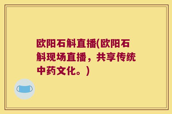 欧阳石斛直播(欧阳石斛现场直播,共享传统文化。) 欧阳石斛直播(欧阳石斛现场直播,共享传统文化。)