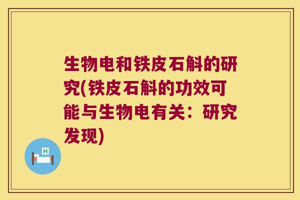 生物电和铁皮石斛的研究(铁皮石斛的功效可能与生物电有关：研究发现)