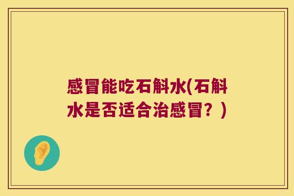 感冒能吃石斛水(石斛水是否适合治感冒？)