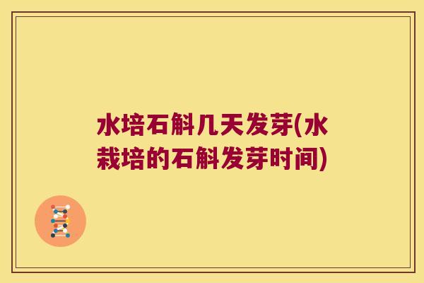 水培石斛几天发芽(水栽培的石斛发芽时间)