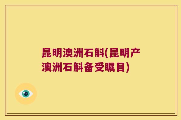 昆明澳洲石斛(昆明产澳洲石斛备受瞩目)
