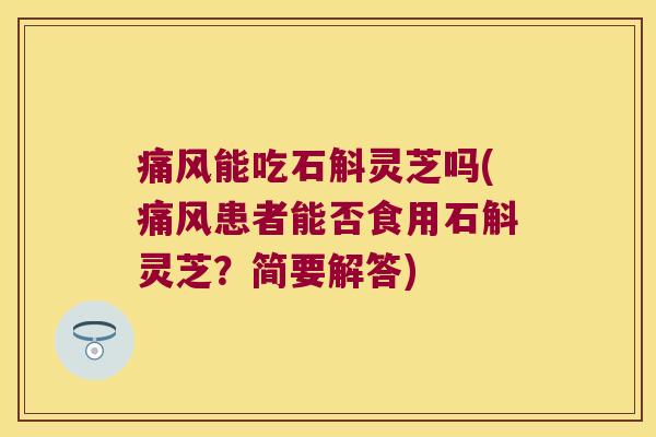 能吃石斛灵芝吗(患者能否食用石斛灵芝？简要解答)