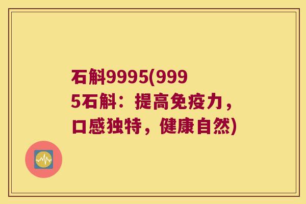 石斛9995(9995石斛：提高力，口感独特，健康自然)
