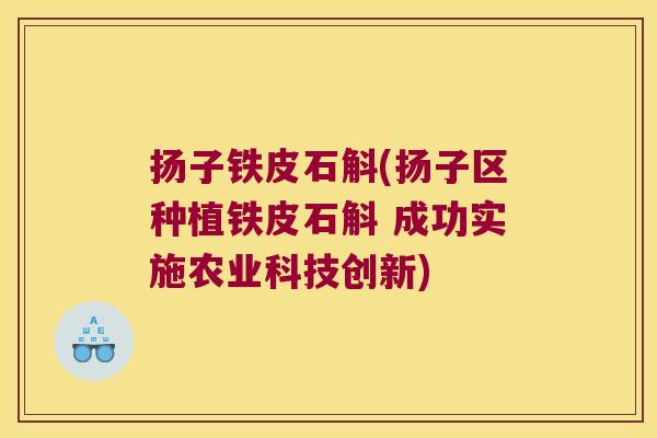 扬子铁皮石斛(扬子区种植铁皮石斛 成功实施农业科技创新)