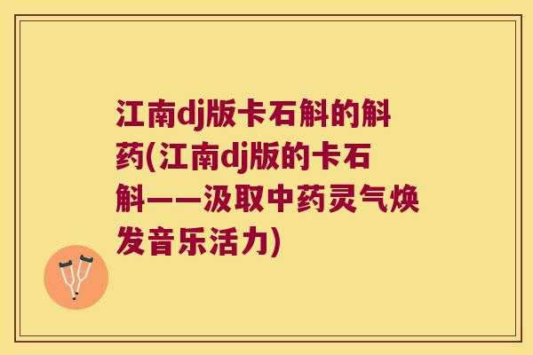 江南dj版卡石斛的斛药(江南dj版的卡石斛——汲取灵气焕发音乐活力) 江南dj版卡石斛的斛药(江南dj版的卡石斛——汲取灵气焕发音乐活力)
